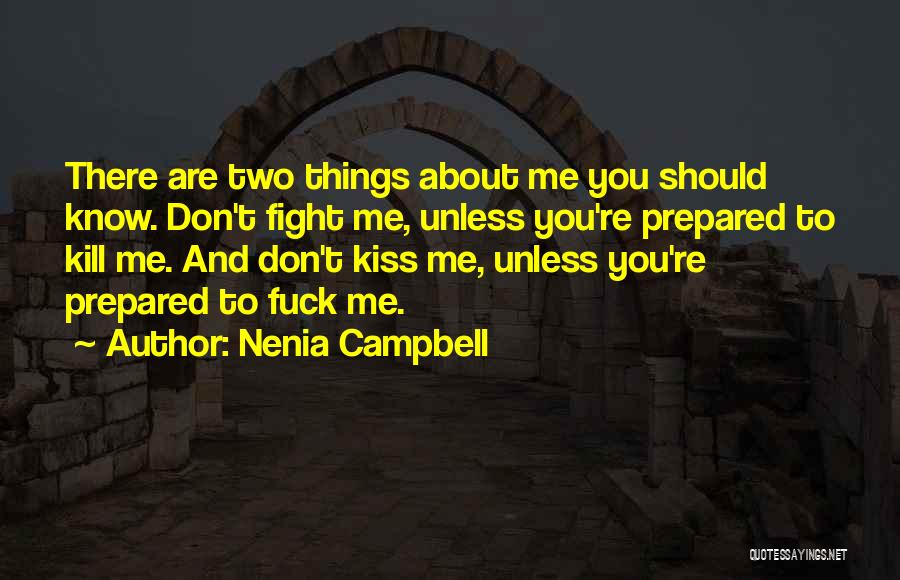 Nenia Campbell Quotes: There Are Two Things About Me You Should Know. Don't Fight Me, Unless You're Prepared To Kill Me. And Don't