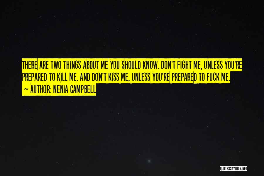 Nenia Campbell Quotes: There Are Two Things About Me You Should Know. Don't Fight Me, Unless You're Prepared To Kill Me. And Don't