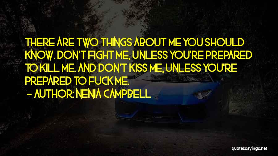 Nenia Campbell Quotes: There Are Two Things About Me You Should Know. Don't Fight Me, Unless You're Prepared To Kill Me. And Don't