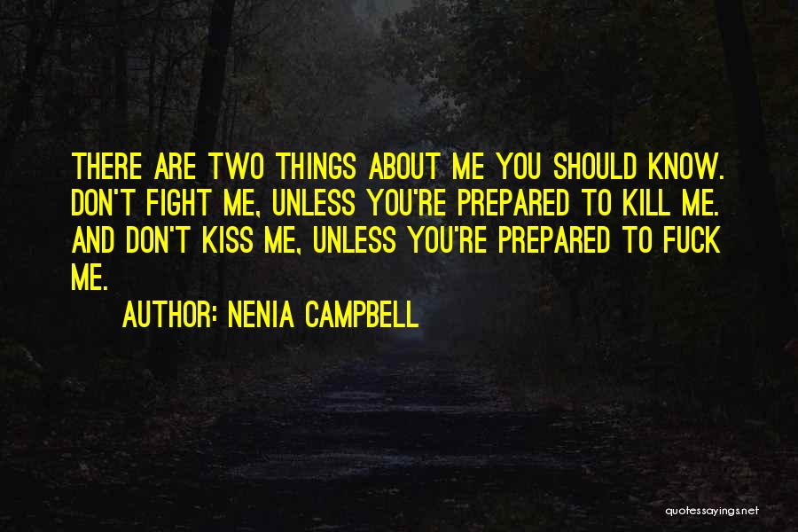 Nenia Campbell Quotes: There Are Two Things About Me You Should Know. Don't Fight Me, Unless You're Prepared To Kill Me. And Don't