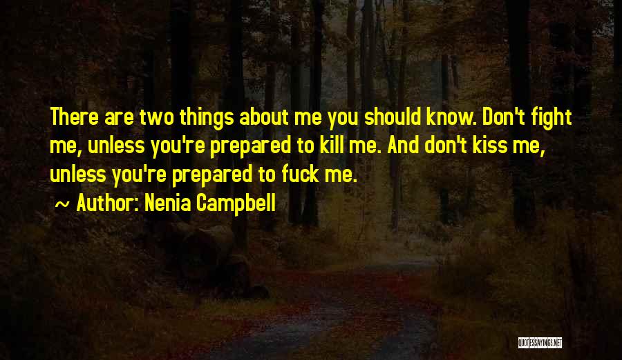 Nenia Campbell Quotes: There Are Two Things About Me You Should Know. Don't Fight Me, Unless You're Prepared To Kill Me. And Don't