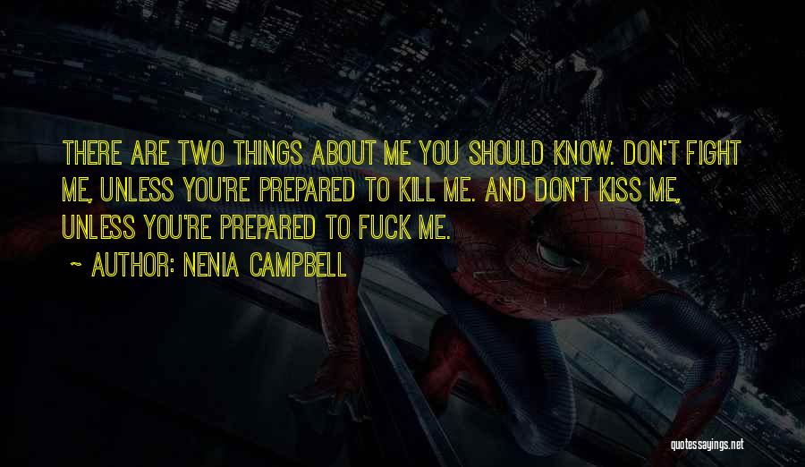 Nenia Campbell Quotes: There Are Two Things About Me You Should Know. Don't Fight Me, Unless You're Prepared To Kill Me. And Don't