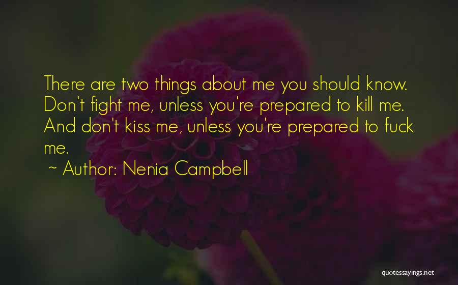 Nenia Campbell Quotes: There Are Two Things About Me You Should Know. Don't Fight Me, Unless You're Prepared To Kill Me. And Don't