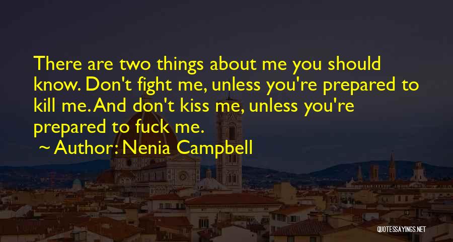 Nenia Campbell Quotes: There Are Two Things About Me You Should Know. Don't Fight Me, Unless You're Prepared To Kill Me. And Don't