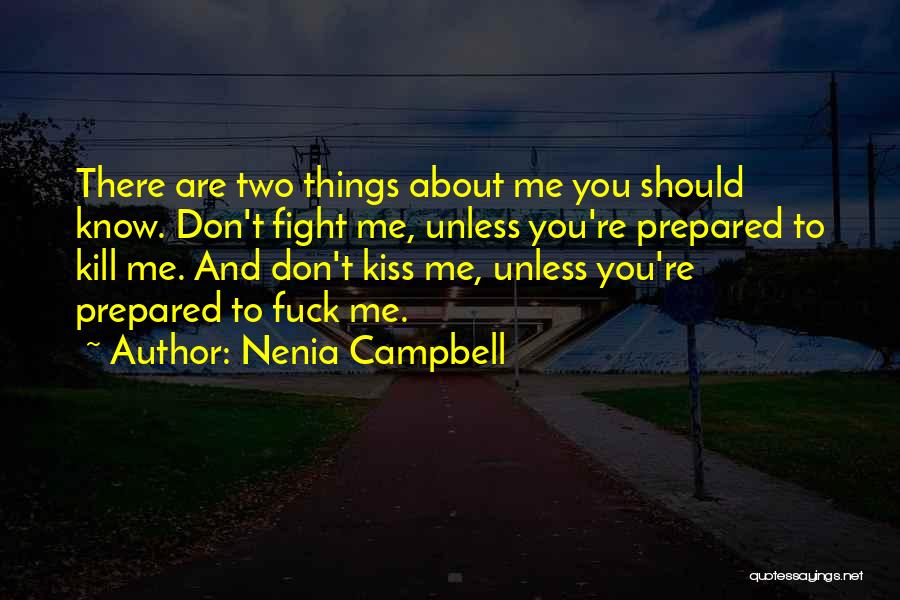 Nenia Campbell Quotes: There Are Two Things About Me You Should Know. Don't Fight Me, Unless You're Prepared To Kill Me. And Don't