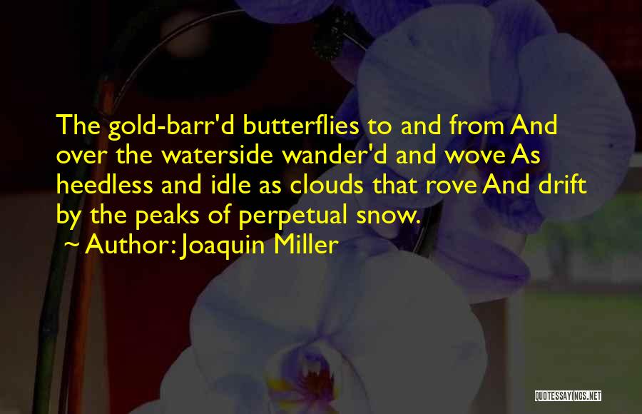 Joaquin Miller Quotes: The Gold-barr'd Butterflies To And From And Over The Waterside Wander'd And Wove As Heedless And Idle As Clouds That