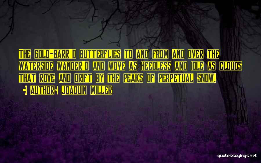Joaquin Miller Quotes: The Gold-barr'd Butterflies To And From And Over The Waterside Wander'd And Wove As Heedless And Idle As Clouds That