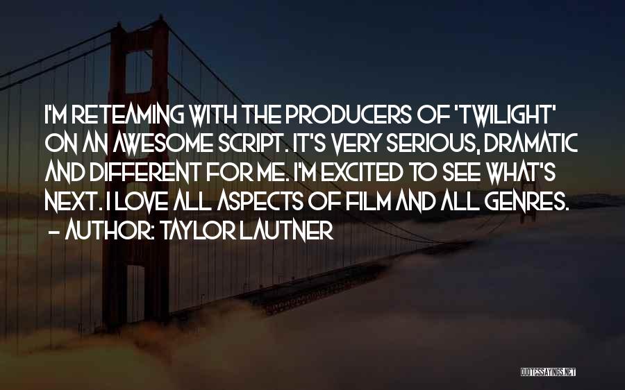 Taylor Lautner Quotes: I'm Reteaming With The Producers Of 'twilight' On An Awesome Script. It's Very Serious, Dramatic And Different For Me. I'm