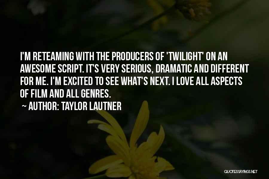 Taylor Lautner Quotes: I'm Reteaming With The Producers Of 'twilight' On An Awesome Script. It's Very Serious, Dramatic And Different For Me. I'm