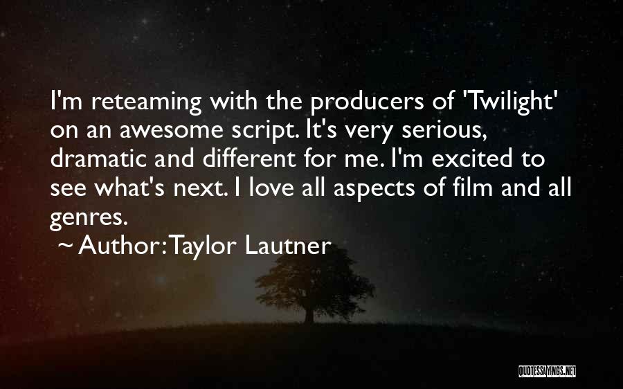 Taylor Lautner Quotes: I'm Reteaming With The Producers Of 'twilight' On An Awesome Script. It's Very Serious, Dramatic And Different For Me. I'm