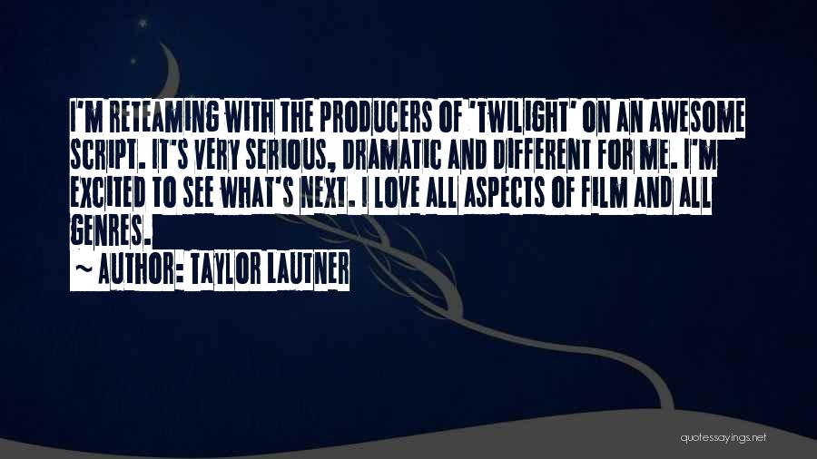 Taylor Lautner Quotes: I'm Reteaming With The Producers Of 'twilight' On An Awesome Script. It's Very Serious, Dramatic And Different For Me. I'm