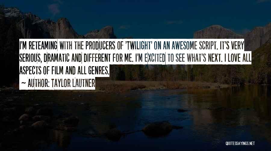 Taylor Lautner Quotes: I'm Reteaming With The Producers Of 'twilight' On An Awesome Script. It's Very Serious, Dramatic And Different For Me. I'm