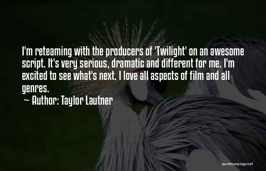 Taylor Lautner Quotes: I'm Reteaming With The Producers Of 'twilight' On An Awesome Script. It's Very Serious, Dramatic And Different For Me. I'm
