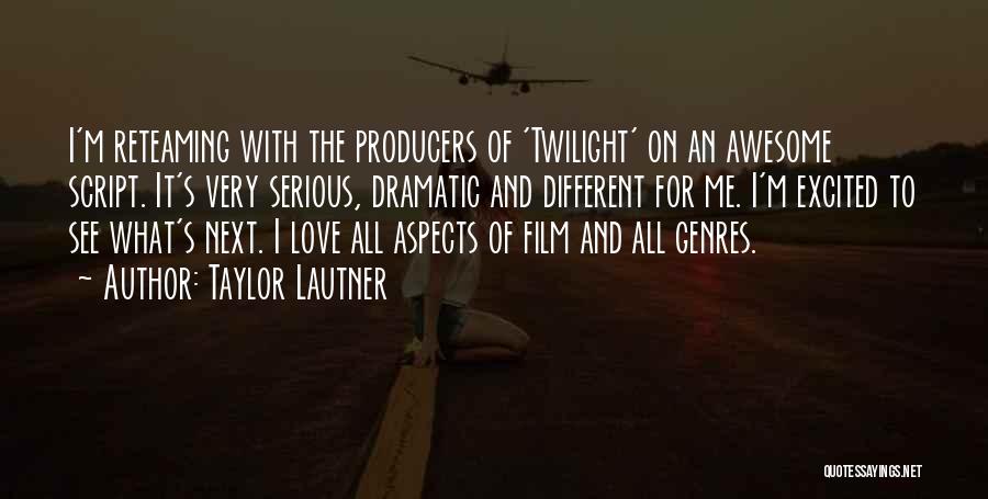 Taylor Lautner Quotes: I'm Reteaming With The Producers Of 'twilight' On An Awesome Script. It's Very Serious, Dramatic And Different For Me. I'm