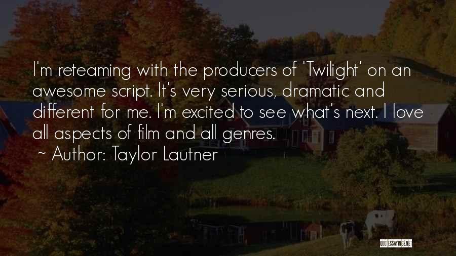 Taylor Lautner Quotes: I'm Reteaming With The Producers Of 'twilight' On An Awesome Script. It's Very Serious, Dramatic And Different For Me. I'm