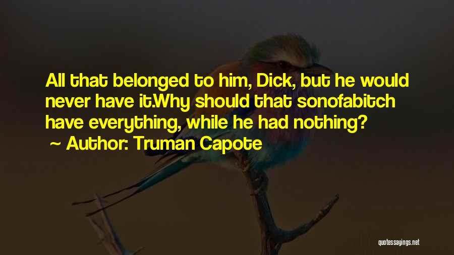 Truman Capote Quotes: All That Belonged To Him, Dick, But He Would Never Have It.why Should That Sonofabitch Have Everything, While He Had