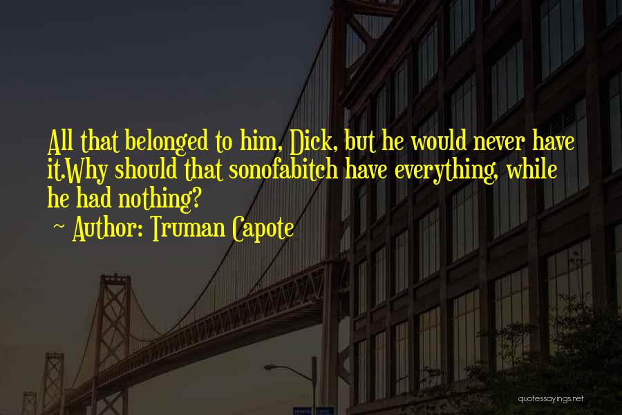 Truman Capote Quotes: All That Belonged To Him, Dick, But He Would Never Have It.why Should That Sonofabitch Have Everything, While He Had