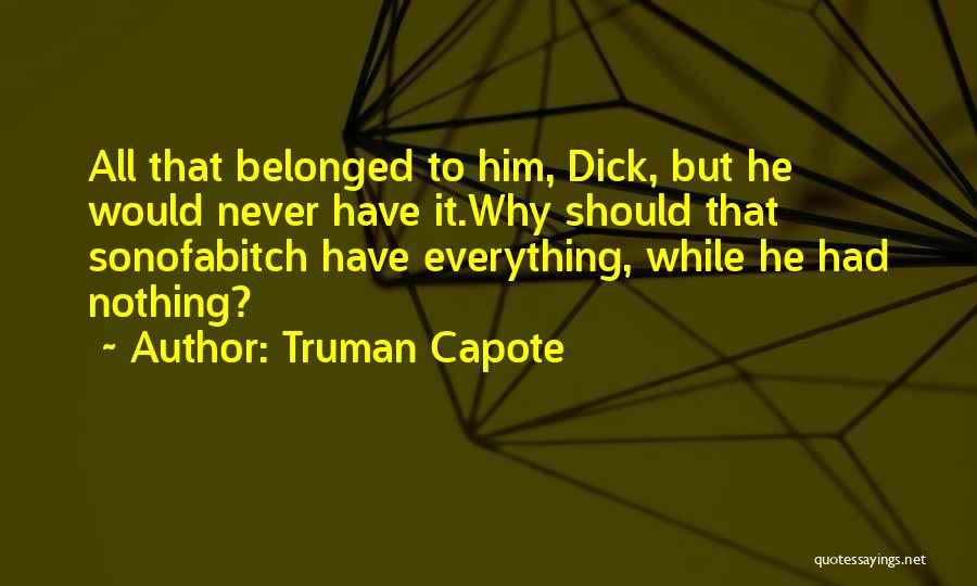 Truman Capote Quotes: All That Belonged To Him, Dick, But He Would Never Have It.why Should That Sonofabitch Have Everything, While He Had