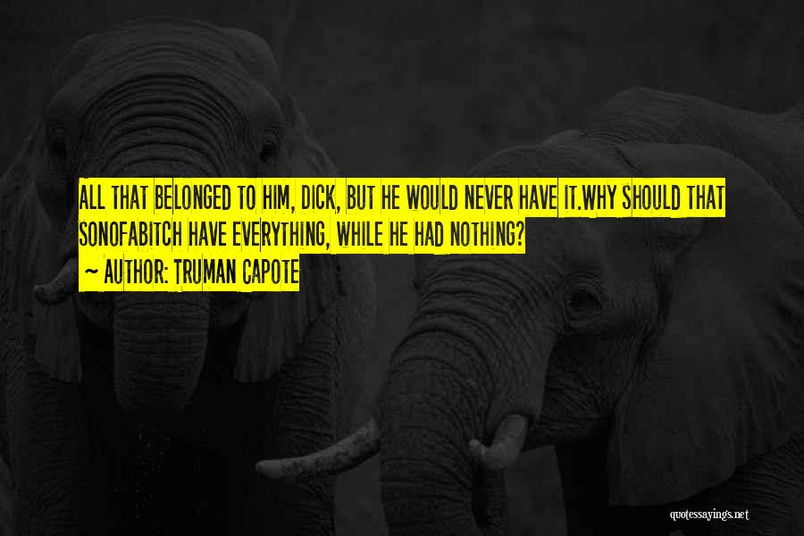 Truman Capote Quotes: All That Belonged To Him, Dick, But He Would Never Have It.why Should That Sonofabitch Have Everything, While He Had