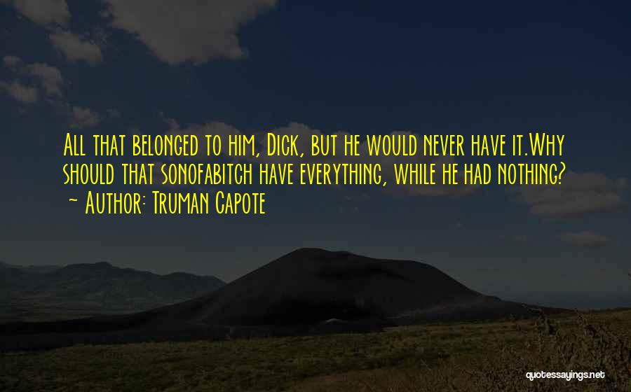 Truman Capote Quotes: All That Belonged To Him, Dick, But He Would Never Have It.why Should That Sonofabitch Have Everything, While He Had