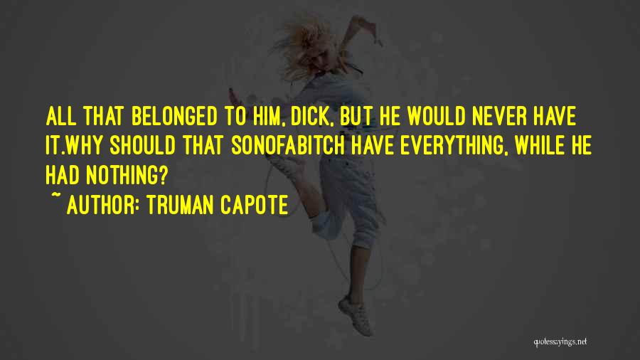 Truman Capote Quotes: All That Belonged To Him, Dick, But He Would Never Have It.why Should That Sonofabitch Have Everything, While He Had