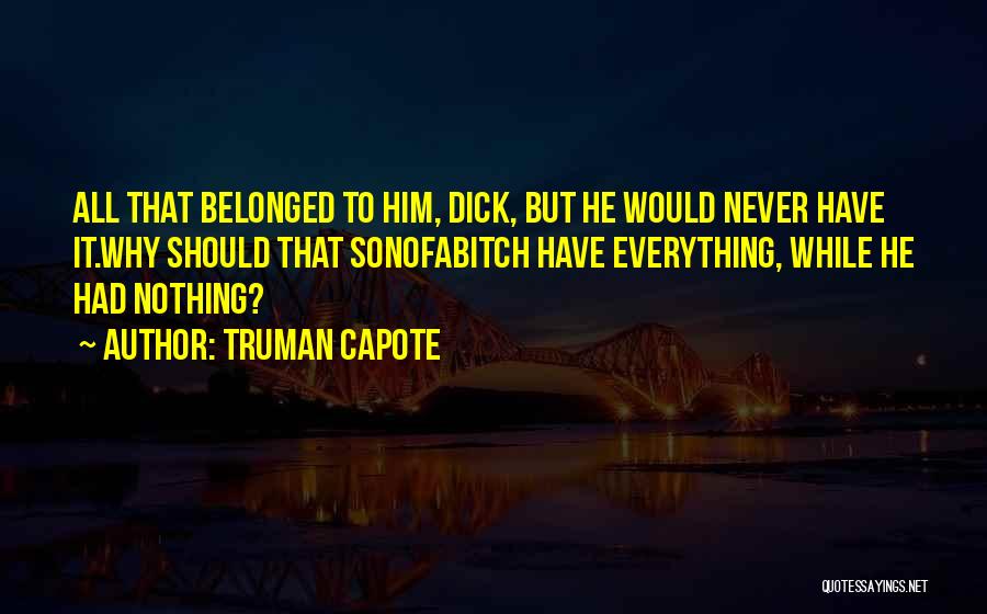 Truman Capote Quotes: All That Belonged To Him, Dick, But He Would Never Have It.why Should That Sonofabitch Have Everything, While He Had