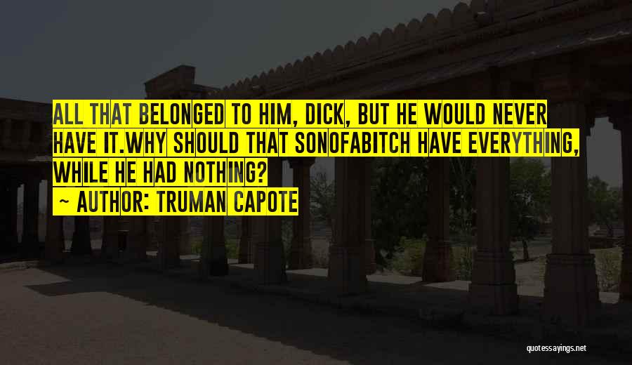 Truman Capote Quotes: All That Belonged To Him, Dick, But He Would Never Have It.why Should That Sonofabitch Have Everything, While He Had