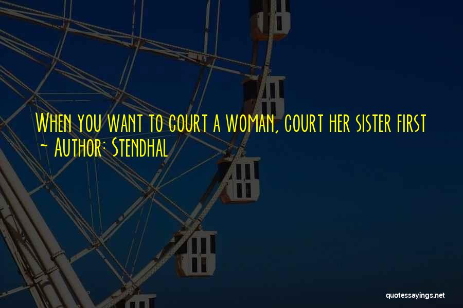 Stendhal Quotes: When You Want To Court A Woman, Court Her Sister First