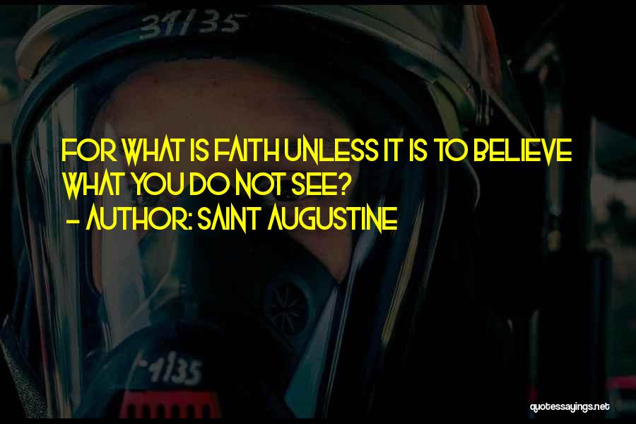 Saint Augustine Quotes: For What Is Faith Unless It Is To Believe What You Do Not See?