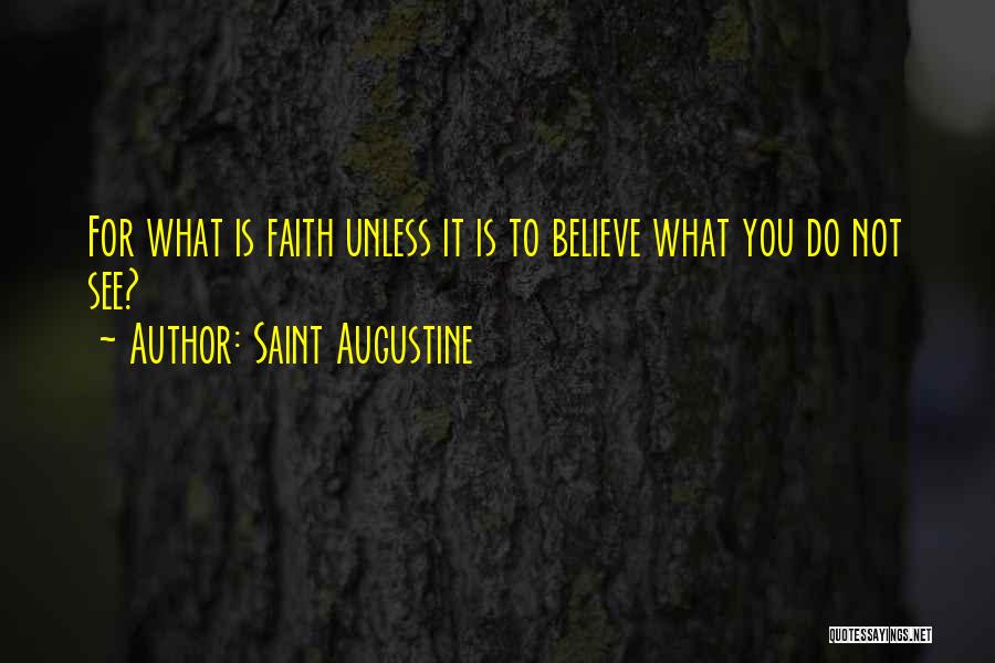Saint Augustine Quotes: For What Is Faith Unless It Is To Believe What You Do Not See?