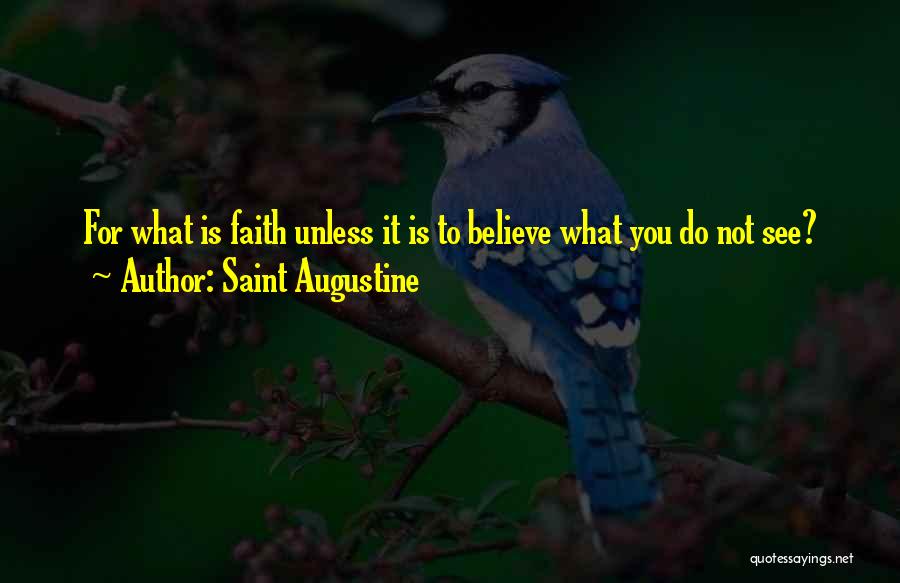 Saint Augustine Quotes: For What Is Faith Unless It Is To Believe What You Do Not See?
