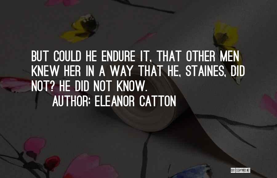 Eleanor Catton Quotes: But Could He Endure It, That Other Men Knew Her In A Way That He, Staines, Did Not? He Did