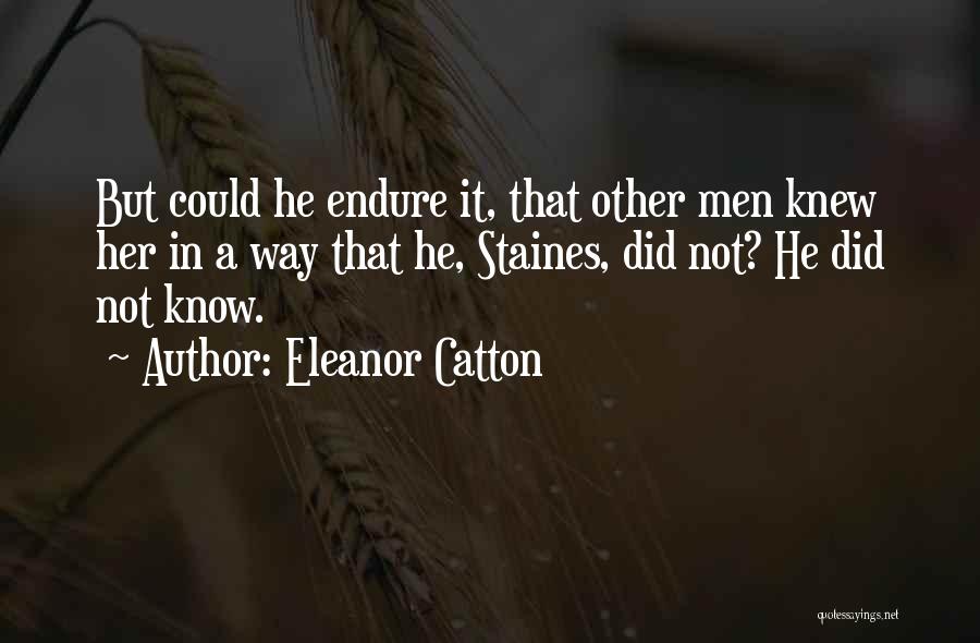 Eleanor Catton Quotes: But Could He Endure It, That Other Men Knew Her In A Way That He, Staines, Did Not? He Did