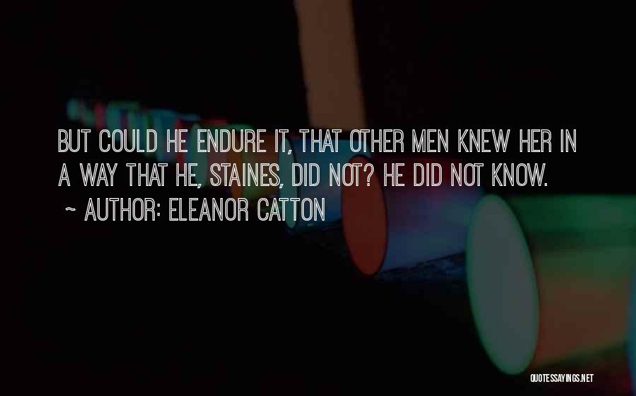 Eleanor Catton Quotes: But Could He Endure It, That Other Men Knew Her In A Way That He, Staines, Did Not? He Did