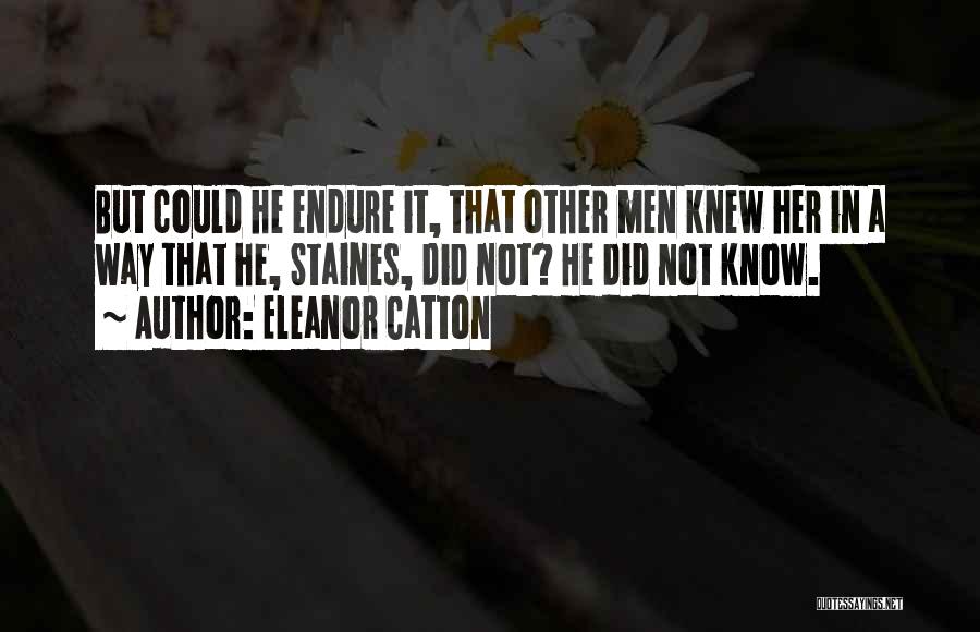 Eleanor Catton Quotes: But Could He Endure It, That Other Men Knew Her In A Way That He, Staines, Did Not? He Did