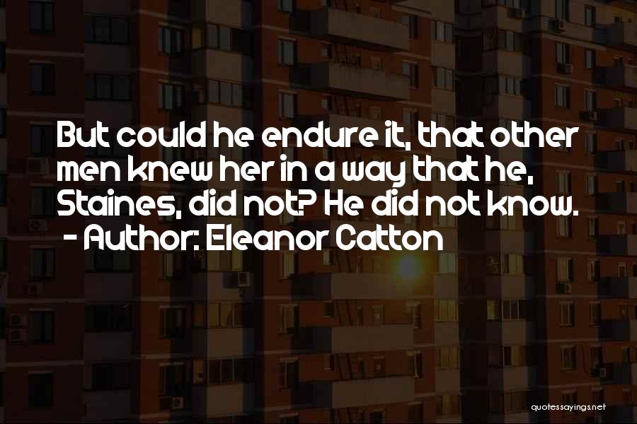 Eleanor Catton Quotes: But Could He Endure It, That Other Men Knew Her In A Way That He, Staines, Did Not? He Did