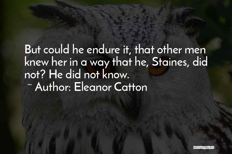 Eleanor Catton Quotes: But Could He Endure It, That Other Men Knew Her In A Way That He, Staines, Did Not? He Did