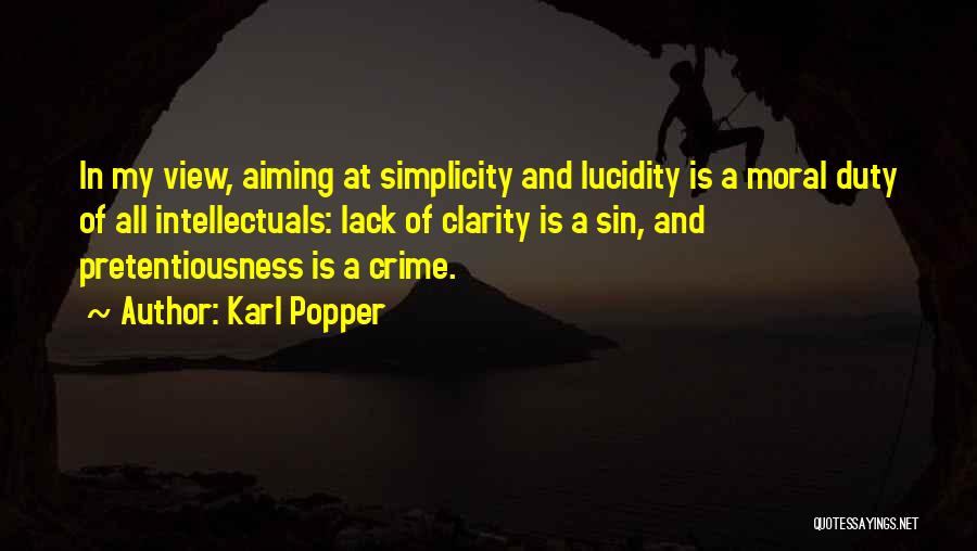 Karl Popper Quotes: In My View, Aiming At Simplicity And Lucidity Is A Moral Duty Of All Intellectuals: Lack Of Clarity Is A