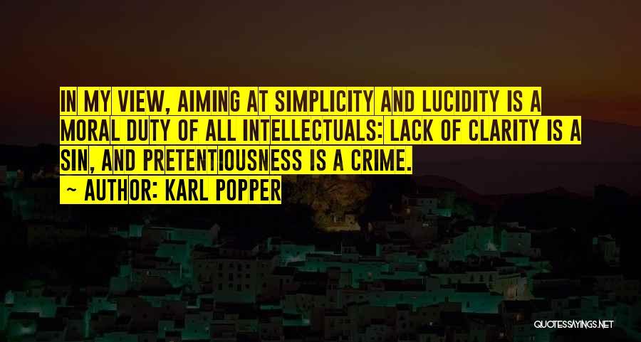 Karl Popper Quotes: In My View, Aiming At Simplicity And Lucidity Is A Moral Duty Of All Intellectuals: Lack Of Clarity Is A