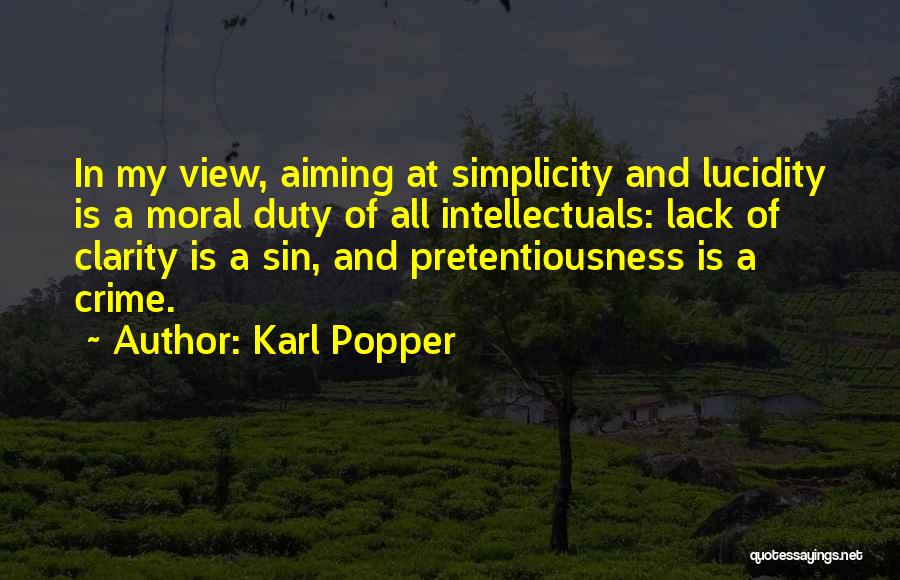 Karl Popper Quotes: In My View, Aiming At Simplicity And Lucidity Is A Moral Duty Of All Intellectuals: Lack Of Clarity Is A