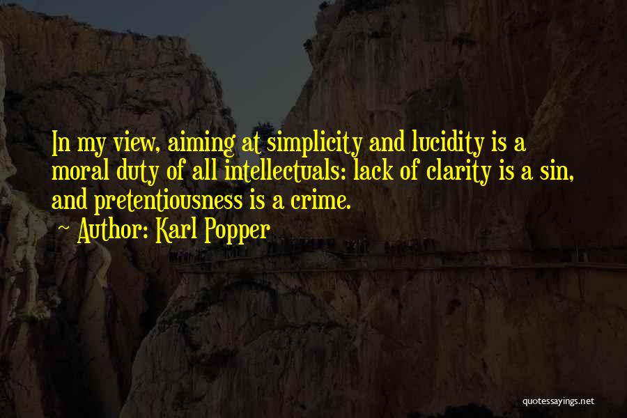 Karl Popper Quotes: In My View, Aiming At Simplicity And Lucidity Is A Moral Duty Of All Intellectuals: Lack Of Clarity Is A