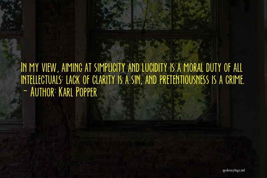 Karl Popper Quotes: In My View, Aiming At Simplicity And Lucidity Is A Moral Duty Of All Intellectuals: Lack Of Clarity Is A