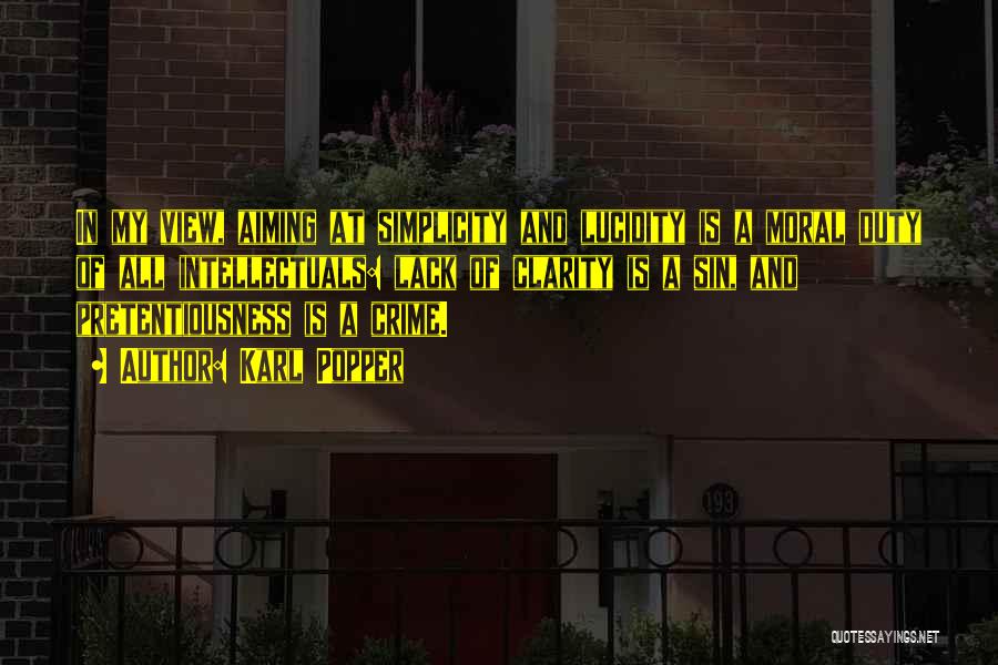 Karl Popper Quotes: In My View, Aiming At Simplicity And Lucidity Is A Moral Duty Of All Intellectuals: Lack Of Clarity Is A