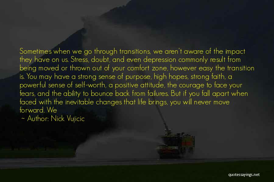 Nick Vujicic Quotes: Sometimes When We Go Through Transitions, We Aren't Aware Of The Impact They Have On Us. Stress, Doubt, And Even