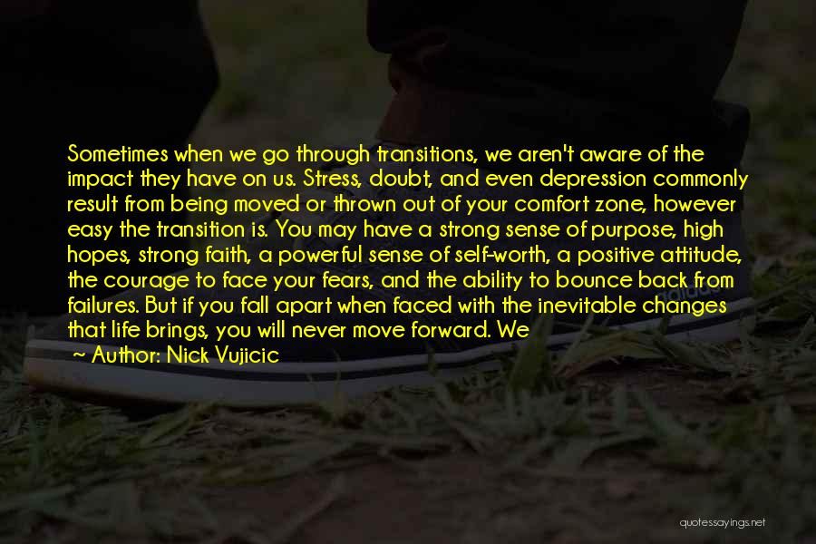 Nick Vujicic Quotes: Sometimes When We Go Through Transitions, We Aren't Aware Of The Impact They Have On Us. Stress, Doubt, And Even