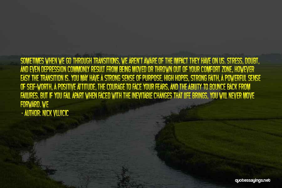 Nick Vujicic Quotes: Sometimes When We Go Through Transitions, We Aren't Aware Of The Impact They Have On Us. Stress, Doubt, And Even