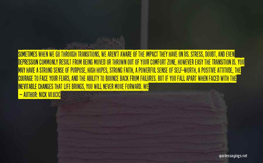 Nick Vujicic Quotes: Sometimes When We Go Through Transitions, We Aren't Aware Of The Impact They Have On Us. Stress, Doubt, And Even