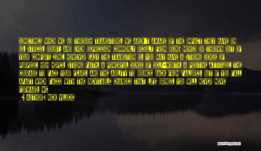 Nick Vujicic Quotes: Sometimes When We Go Through Transitions, We Aren't Aware Of The Impact They Have On Us. Stress, Doubt, And Even