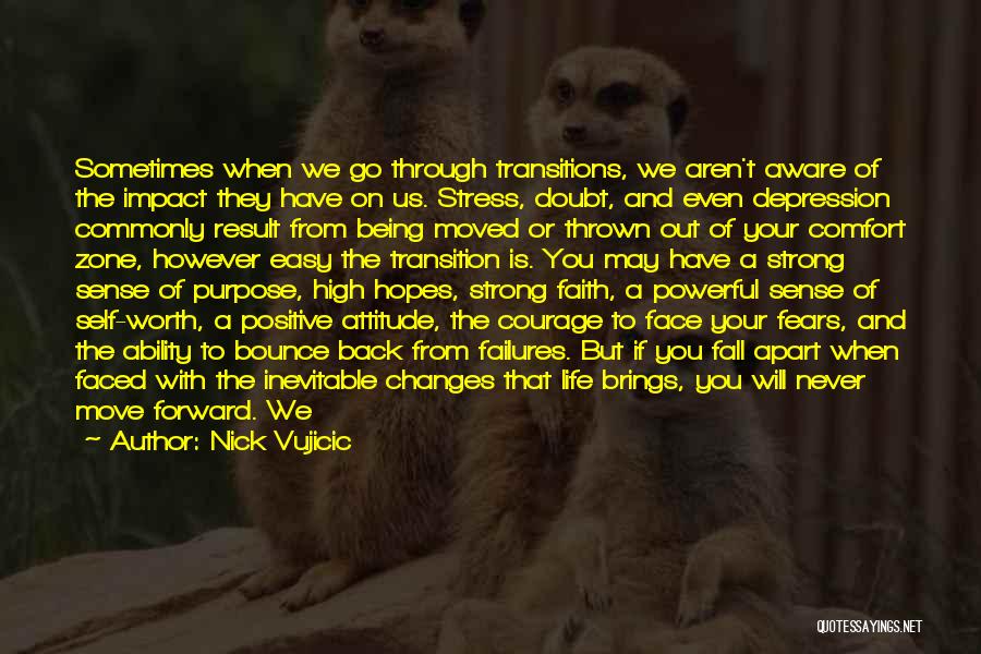 Nick Vujicic Quotes: Sometimes When We Go Through Transitions, We Aren't Aware Of The Impact They Have On Us. Stress, Doubt, And Even