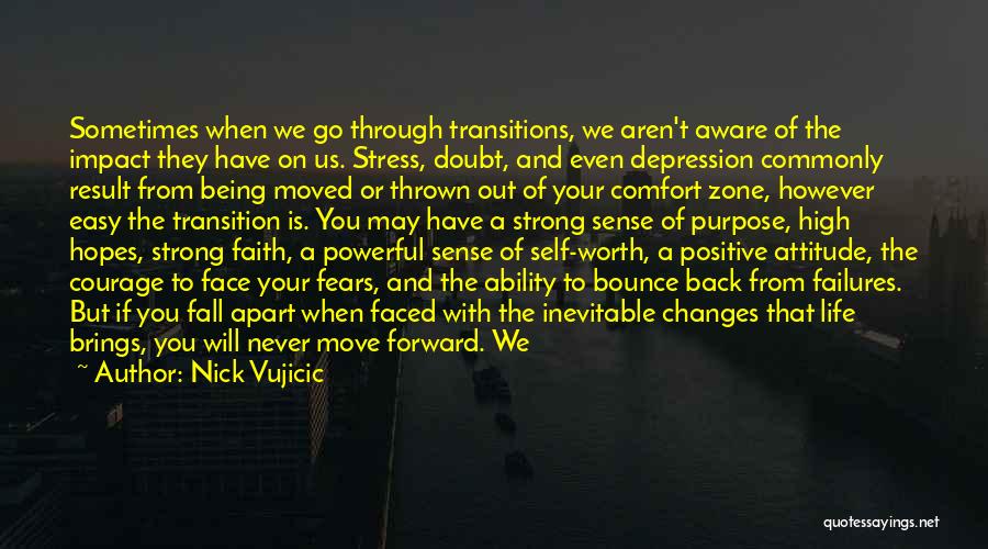 Nick Vujicic Quotes: Sometimes When We Go Through Transitions, We Aren't Aware Of The Impact They Have On Us. Stress, Doubt, And Even